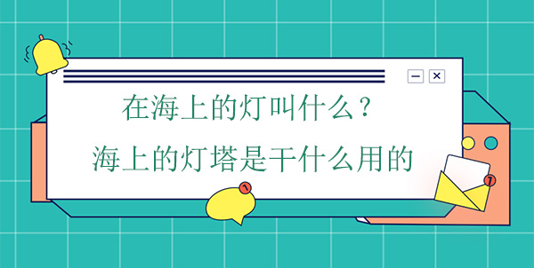 在海上的燈叫什么？海上的燈塔是干什么用的
