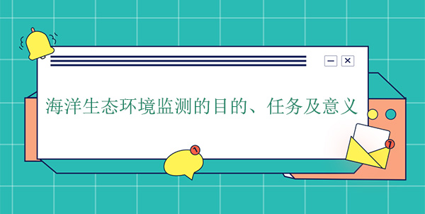 海洋生態(tài)環(huán)境監(jiān)測的目的、任務(wù)及意義